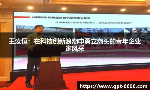 王汝恒：在科技创新浪潮中勇立潮头的青年企业家风采