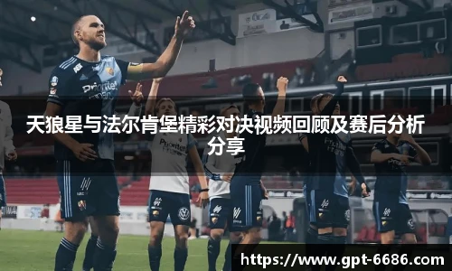 天狼星与法尔肯堡精彩对决视频回顾及赛后分析分享