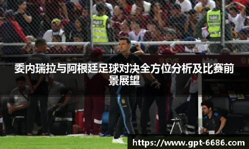 委内瑞拉与阿根廷足球对决全方位分析及比赛前景展望
