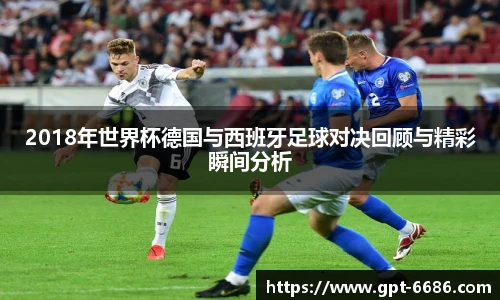 2018年世界杯德国与西班牙足球对决回顾与精彩瞬间分析