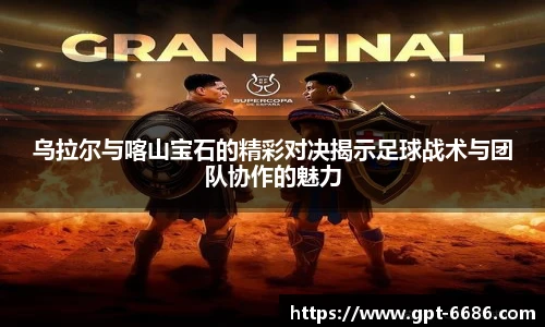 乌拉尔与喀山宝石的精彩对决揭示足球战术与团队协作的魅力